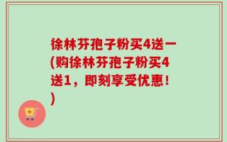 徐林芬孢子粉买4送一(购徐林芬孢子粉买4送1，即刻享受优惠！)