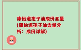 康怡道孢子油成份含量(康怡道孢子油含量分析：成份详解)