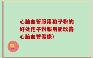 心脑血管服用孢子粉的好处孢子粉服用能改善心脑血管健康)