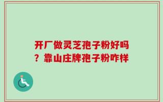 开厂做灵芝孢子粉好吗？靠山庄牌孢子粉咋样