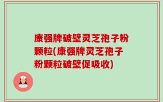 康强牌破壁灵芝孢子粉颗粒(康强牌灵芝孢子粉颗粒破壁促吸收)