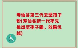 寿仙谷第三代去壁孢子粉(寿仙谷新一代率先推出壁孢子霜，效果优越)