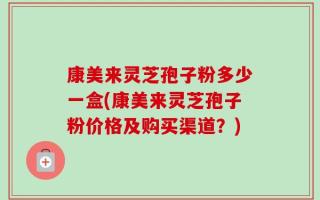 康美来灵芝孢子粉多少一盒(康美来灵芝孢子粉价格及购买渠道？)