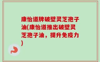 康怡道牌破壁灵芝孢子油(康怡道推出破壁灵芝孢子油，提升免疫力)