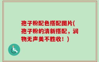 孢子粉配色搭配图片(孢子粉的清新搭配，润物无声美不胜收！)