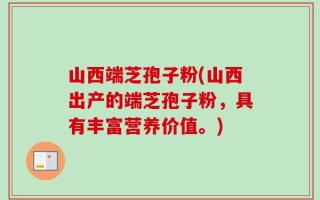 山西端芝孢子粉(山西出产的端芝孢子粉，具有丰富营养价值。)
