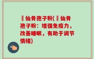 廋仙骨孢子粉(廋仙骨孢子粉：增强免疫力，改善睡眠，有助于调节情绪)