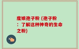 度娘孢子粉 (孢子粉：了解这种神奇的生命之粉)
