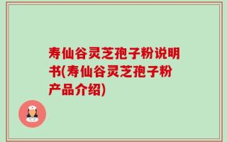 寿仙谷灵芝孢子粉说明书(寿仙谷灵芝孢子粉产品介绍)