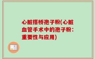 心脏搭桥孢子粉(心脏血管手术中的孢子粉：重要性与应用)