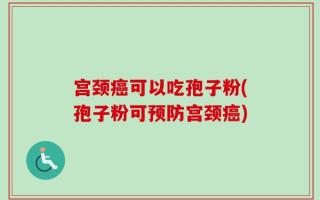 宫颈癌可以吃孢子粉(孢子粉可预防宫颈癌)