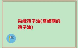尖峰孢子油(高峰期的孢子油)