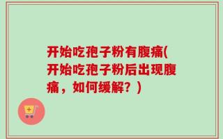 开始吃孢子粉有腹痛(开始吃孢子粉后出现腹痛，如何缓解？)