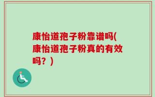 康怡道孢子粉靠谱吗(康怡道孢子粉真的有效吗？)