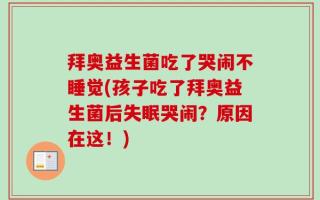 拜奥益生菌吃了哭闹不睡觉(孩子吃了拜奥益生菌后失眠哭闹？原因在这！)