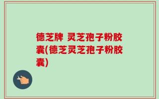 德芝牌 灵芝孢子粉胶囊(德芝灵芝孢子粉胶囊)