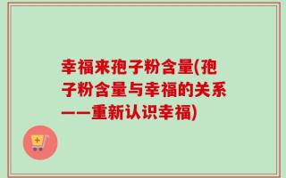 幸福来孢子粉含量(孢子粉含量与幸福的关系——重新认识幸福)