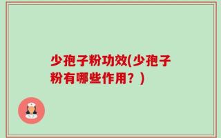 少孢子粉功效(少孢子粉有哪些作用？)