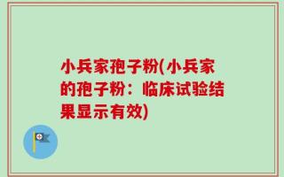 小兵家孢子粉(小兵家的孢子粉：临床试验结果显示有效)