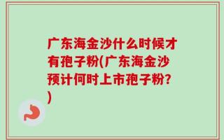 广东海金沙什么时候才有孢子粉(广东海金沙预计何时上市孢子粉？)