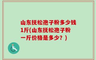 山东抚松孢子粉多少钱1斤(山东抚松孢子粉一斤价格是多少？)