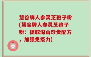 慧谷牌人参灵芝孢子粉(慧谷牌人参灵芝孢子粉：提取深山珍贵配方，加强免疫力)