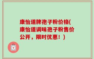 康怡道牌孢子粉价格(康怡道调味孢子粉售价公开，限时优惠！)