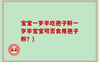 宝宝一岁半吃孢子粉一岁半宝宝可否食用孢子粉？)
