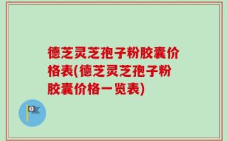 德芝灵芝孢子粉胶囊价格表(德芝灵芝孢子粉胶囊价格一览表)