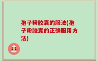 孢子粉胶囊的服法(孢子粉胶囊的正确服用方法)