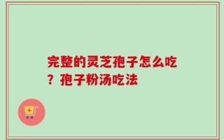 完整的灵芝孢子怎么吃？孢子粉汤吃法