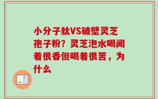 小分子肽VS破壁灵芝孢子粉？灵芝泡水喝闻着很香但喝着很苦，为什么