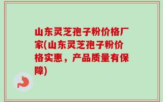 山东灵芝孢子粉价格厂家(山东灵芝孢子粉价格实惠，产品质量有保障)