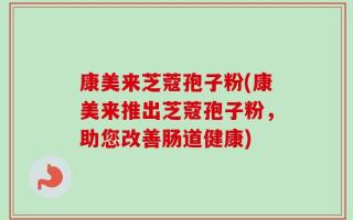 康美来芝蔻孢子粉(康美来推出芝蔻孢子粉，助您改善肠道健康)