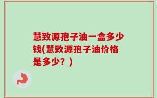 慧致源孢子油一盒多少钱(慧致源孢子油价格是多少？)