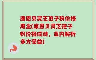 康恩贝灵芝孢子粉价格黑盒(康恩贝灵芝孢子粉价格成谜，业内解析多方受益)