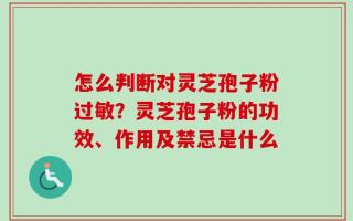 怎么判断对灵芝孢子粉过敏？灵芝孢子粉的功效、作用及禁忌是什么