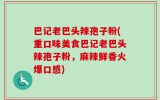 巴记老巴头辣孢子粉(重口味美食巴记老巴头辣孢子粉，麻辣鲜香火爆口感)