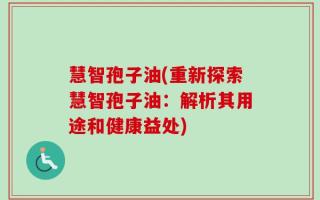 慧智孢子油(重新探索慧智孢子油：解析其用途和健康益处)