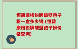 恒碧康格锐牌破壁孢子粉一盒多少钱 (恒碧康格锐牌破壁孢子粉价格查询)