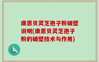 康恩贝灵芝孢子粉破壁说明(康恩贝灵芝孢子粉的破壁技术与作用)
