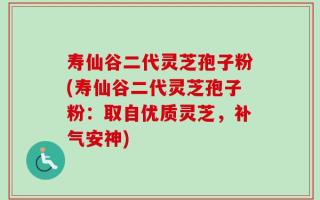 寿仙谷二代灵芝孢子粉(寿仙谷二代灵芝孢子粉：取自优质灵芝，补气安神)