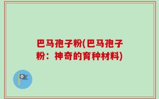 巴马孢子粉(巴马孢子粉：神奇的育种材料)