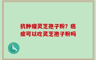 抗肿瘤灵芝孢子粉？癌症可以吃灵芝孢子粉吗