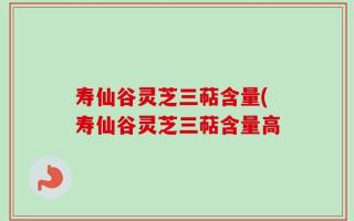 寿仙谷灵芝三萜含量(寿仙谷灵芝三萜含量高
