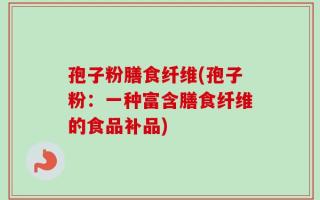 孢子粉膳食纤维(孢子粉：一种富含膳食纤维的食品补品)