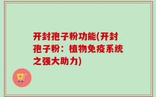 开封孢子粉功能(开封孢子粉：植物免疫系统之强大助力)