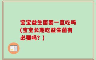 宝宝益生菌要一直吃吗(宝宝长期吃益生菌有必要吗？)