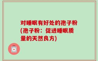 对睡眠有好处的孢子粉(孢子粉：促进睡眠质量的天然良方)