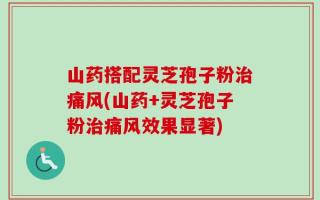 山药搭配灵芝孢子粉治痛风(山药+灵芝孢子粉治痛风效果显著)